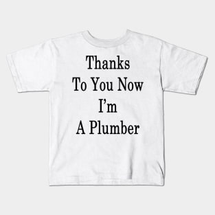 Thanks To You Now I'm A Plumber Kids T-Shirt